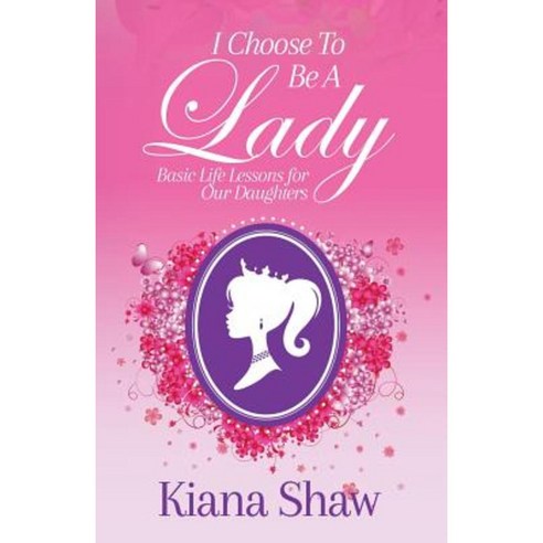 I Choose to Be a Lady: Basic Life Lessons for Our Daughters Paperback, Purposely Created Publishing Group