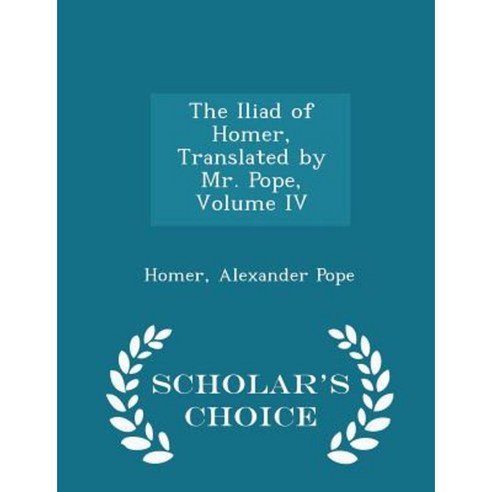 The Iliad of Homer Translated by Mr. Pope Volume IV - Scholar''s Choice Edition Paperback