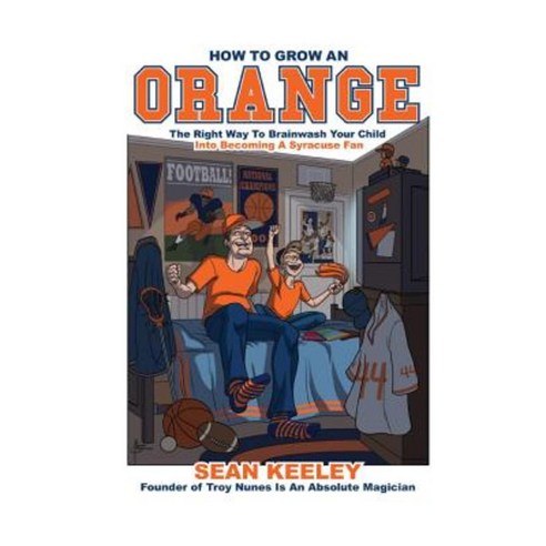 How to Grow an Orange: The Right Way to Brainwash Your Child Into Becoming a Syracuse Fan Paperback, Createspace Independent Publishing Platform