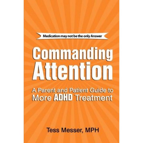 Commanding Attention: A Parent and Patient Guide to More ADHD Treatment Paperback, Createspace