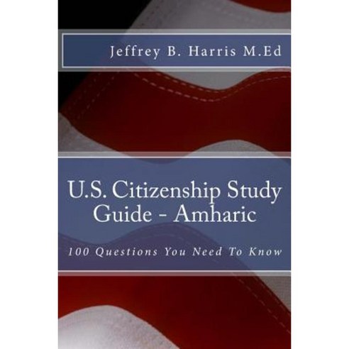 U.S. Citizenship Study Guide - Amharic: 100 Questions You Need to Know Paperback, Createspace Independent Publishing Platform