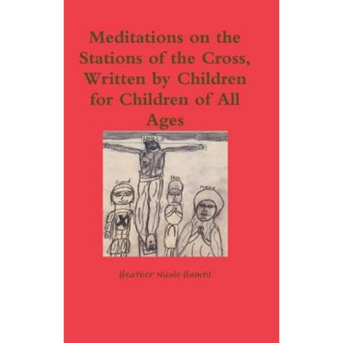 Meditations on the Stations of the Cross Written by Children for Children of All Ages Hardcover, Lulu.com