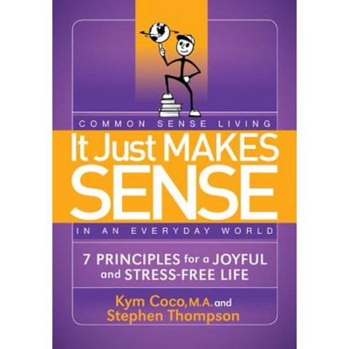 It Just Makes Sense: Common Sense Living in an Everyday World: 7 Principles for a Joyful and Stress Free Life Paperback, Morgan James Publishing