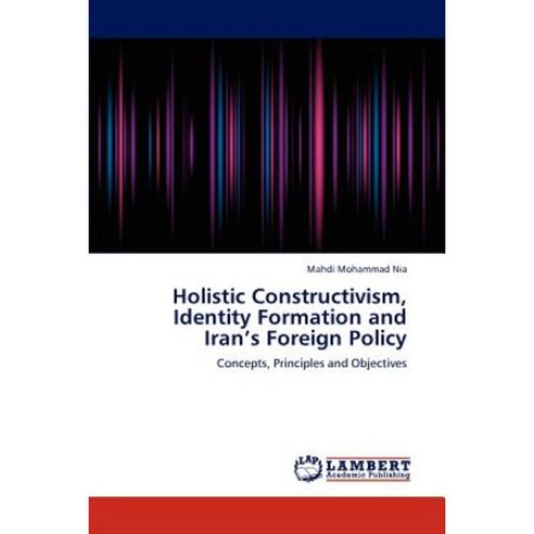 Holistic Constructivism Identity Formation and Iran''s Foreign Policy Paperback, LAP Lambert Academic Publishing