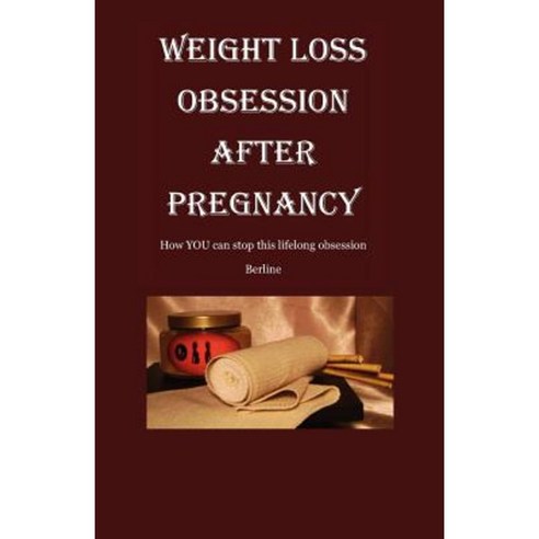 Weight Loss Obsession After Pregnancy: How You Can Stop This Life-Long Obsession Paperback, Createspace Independent Publishing Platform