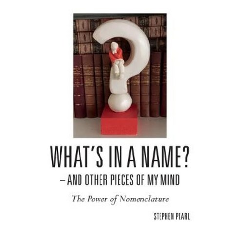 What''s in a Name? - And Other Pieces of My Mind: The Power of Nomenclature Paperback, Createspace Independent Publishing Platform