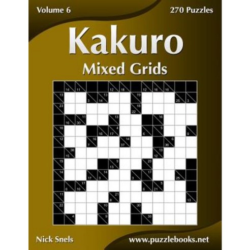 Kakuro Mixed Grids - Volume 6 - 270 Logic Puzzles Paperback, Createspace Independent Publishing Platform