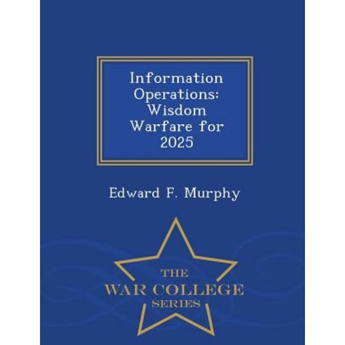 Information Operations: Wisdom Warfare for 2025 - War College Series Paperback