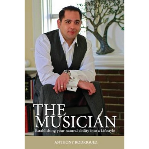 The Musician: Establishing Your Natural Ability Into a Lifestyle Paperback, Createspace Independent Publishing Platform