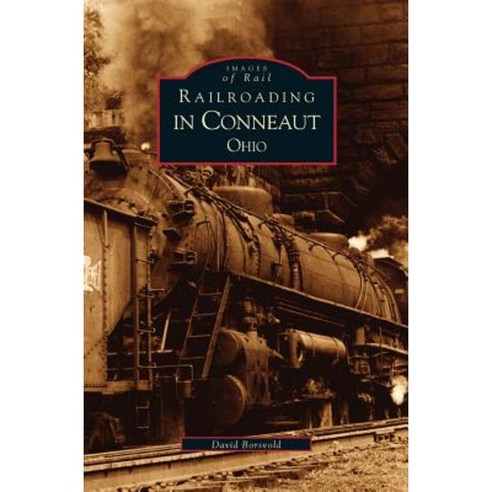 Railroading in Conneaut Ohio Hardcover, Arcadia Publishing Library Editions