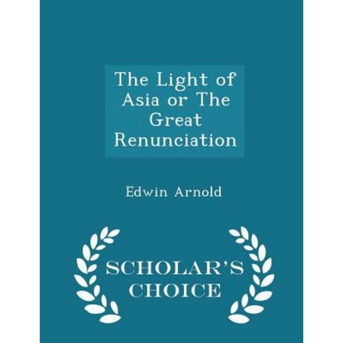 The Light of Asia or the Great Renunciation - Scholar''s Choice Edition Paperback