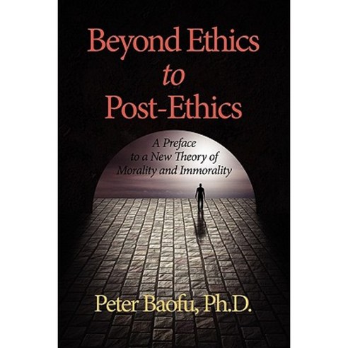 Beyond Ethics to Post-Ethics: A Preface to a New Theory of Morality and Immorality Paperback, Information Age Publishing