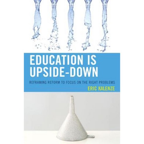 Education Is Upside-Down: Reframing Reform to Focus on the Right Problems Paperback, Rowman & Littlefield Publishers