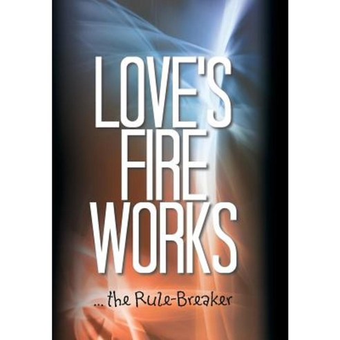 Love''s Fire Works: ... the Rule-Breaker Hardcover, Authorhouse