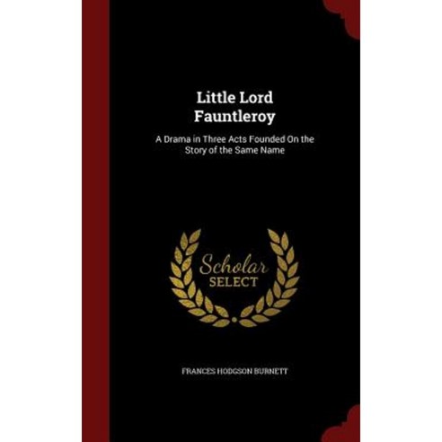 Little Lord Fauntleroy: A Drama in Three Acts Founded on the Story of the Same Name Hardcover, Andesite Press