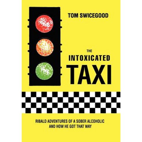 The Intoxicated Taxi: Ribald Adventures of a Sober Alcoholic and How He Got That Way Hardcover, iUniverse
