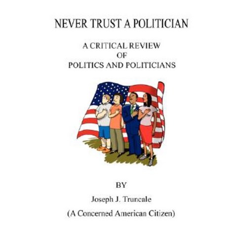 Never Trust a Politician: A Critical Review of Politics and Politicians Paperback, E-Booktime, LLC