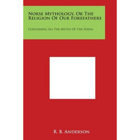 Norse Mythology or the Religion of Our Forefathers: Containing All the Myths of the Eddas Paperback, Literary Licensing, LLC
