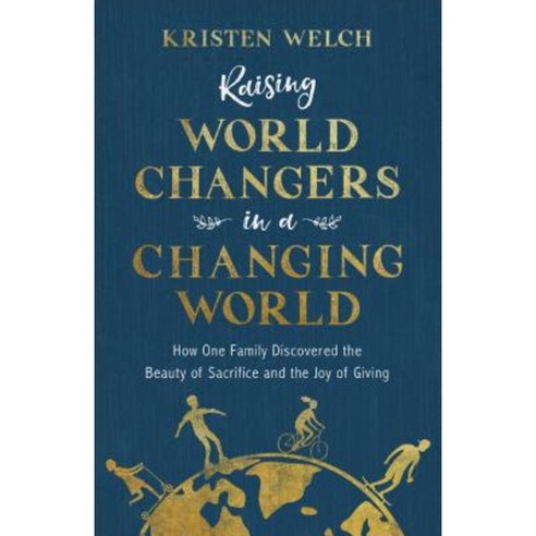 Raising World Changers in a Changing World: How One Family Discovered the Beauty of Sacrifice and the Joy of Giving Paperback, Baker Books