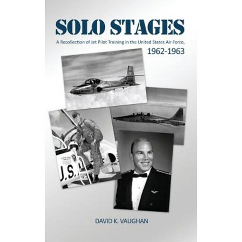 Solo Stages: A Recollection of Jet Pilot Training in the United States Air Force 1962-1963 Hardcover, Dorrance Publishing Co.