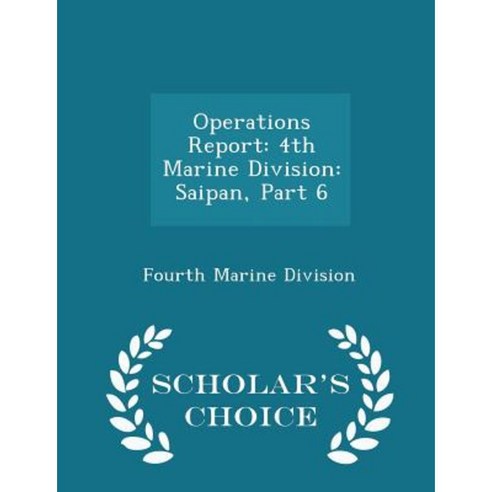 Operations Report: 4th Marine Division: Saipan Part 6 - Scholar''s Choice Edition Paperback