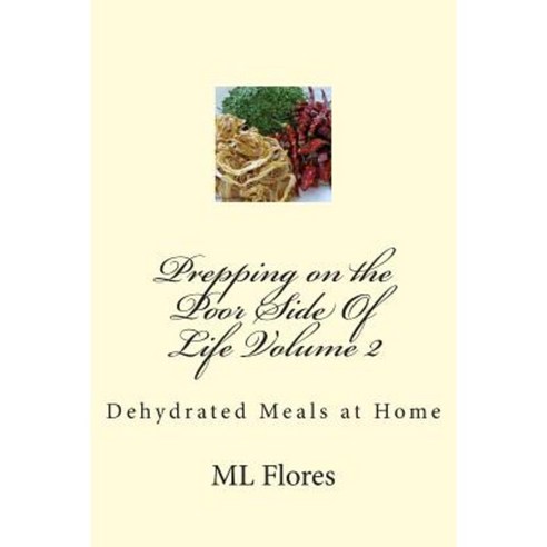 Prepping on the Poor Side of Life Volume 2: Dehydrated Meals at Home Paperback, Createspace Independent Publishing Platform