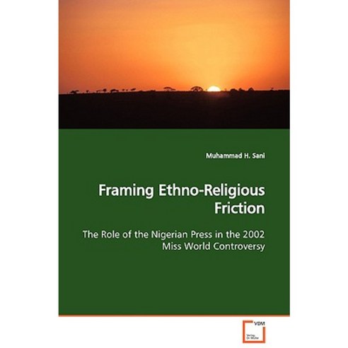 Framing Ethno-Religious Friction the Role of the Nigerian Press in the 2002 Miss World Controversy Paperback, VDM Verlag