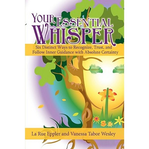 Your Essential Whisper: Six Distinct Ways to Recognize Trust and Follow Inner Guidance with Absolute Certainty Paperback, iUniverse