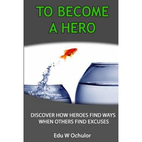 To Become a Hero: Discover How Heroes Find Ways When Others Find Excuses Paperback, Createspace