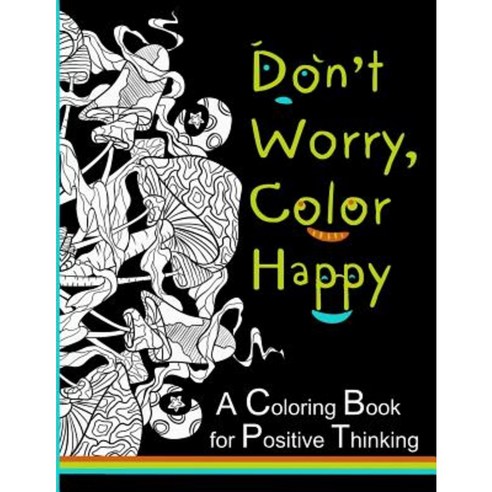 Don''t Worry Color Happy: A Coloring Book for Positive Thinking Paperback, Createspace Independent Publishing Platform