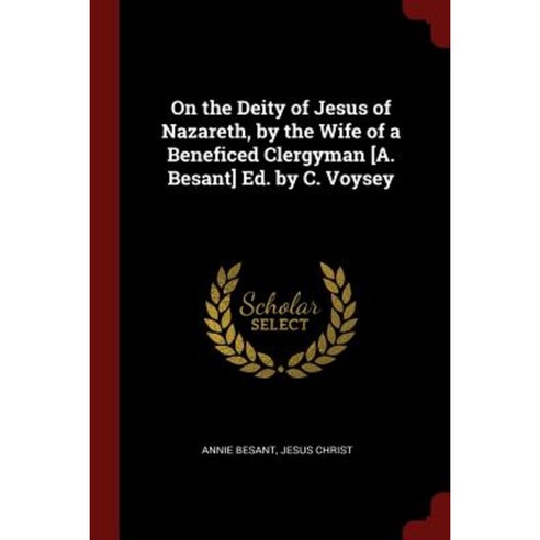 On the Deity of Jesus of Nazareth by the Wife of a Beneficed Clergyman [A. Besant] Ed. by C. Voysey Paperback, Andesite Press