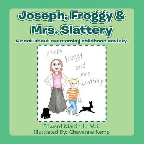 Joseph Froggy& Mrs. Slattery: A Book about Overcoming Childhood Anxiety. Paperback, Authorhouse
