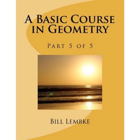 A Basic Course in Geometry - Part 5 of 5 Paperback, Createspace Independent Publishing Platform