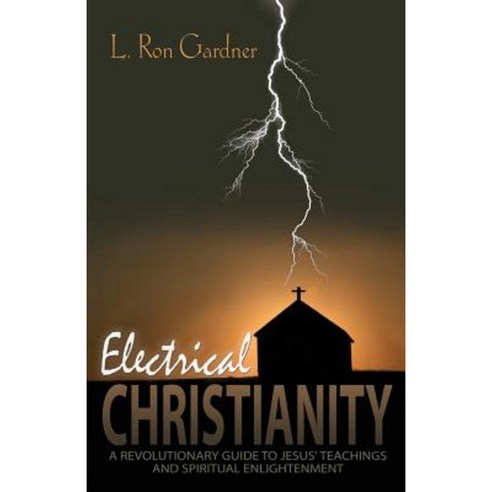 Electrical Christianity: A Revolutionary Guide to Jesus'' Teachings and Spiritual Enlightenment Paperback, L. Ron Gardner