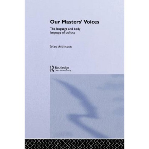 Our Masters'' Voices: The Language and Body Language of Politics Paperback, Routledge