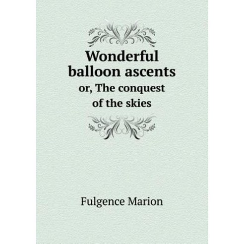 Wonderful Balloon Ascents Or the Conquest of the Skies Paperback, Book on Demand Ltd.