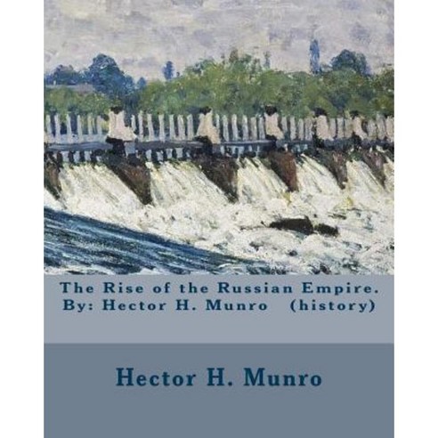 The Rise of the Russian Empire. by: Hector H. Munro (History) Paperback, Createspace Independent Publishing Platform