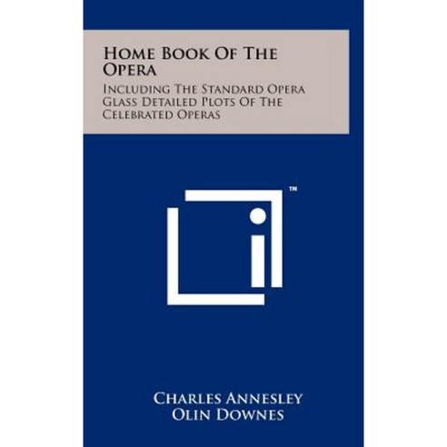 Home Book of the Opera: Including the Standard Opera Glass Detailed Plots of the Celebrated Operas Hardcover, Literary Licensing, LLC