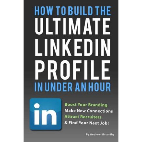 How to Build the Ultimate Linkedin Profile in Under an Hour: Boost Your Branding Paperback, Createspace Independent Publishing Platform
