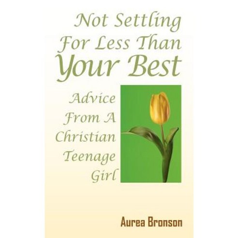Not Settling for Less Than Your Best: Advice from a Christian Teenage Girl Paperback, Outskirts Press