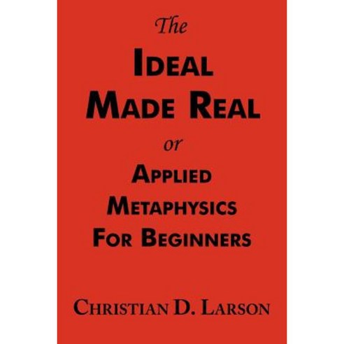 The Ideal Made Real or Applied Metaphysics for Beginners: Complete Text Paperback, ARC Manor