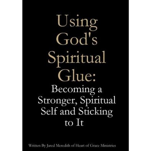 Using God''s Spiritual Glue: Becoming a Stronger Spiritual Self and Sticking to It Paperback, Lulu.com
