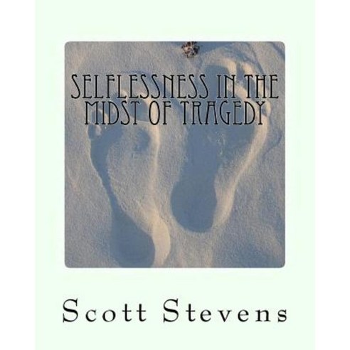 Selflessness in the Midst of Tragedy: Volume 1 Paperback, Createspace Independent Publishing Platform