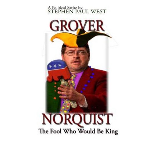 Grover Norquist the Fool Who Would Be King: Rise of a GOP Dictator Paperback, Createspace Independent Publishing Platform