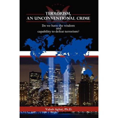 Terrorism an Unconventional Crime: Do We Have the Wisdom and Capability to Defeat Terrorism? Paperback, Xlibris Corporation