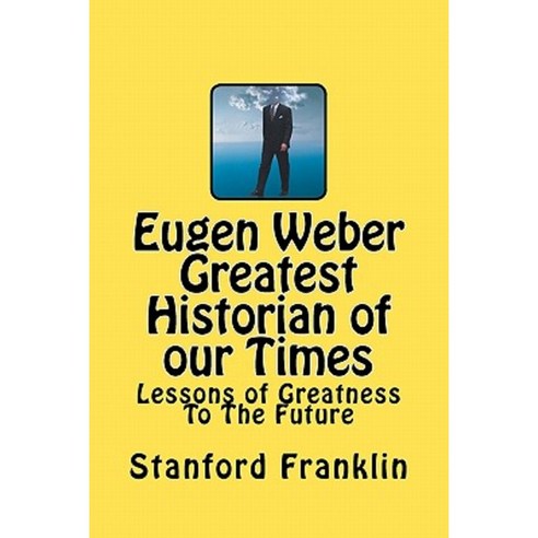 Eugen Weber Greatest Historian of Our Times: Lessons of Greatness to the Future Paperback, Createspace