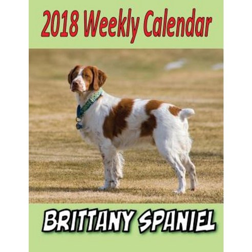 2018 Weekly Calendar Brittany Spaniel Paperback, Createspace Independent Publishing Platform