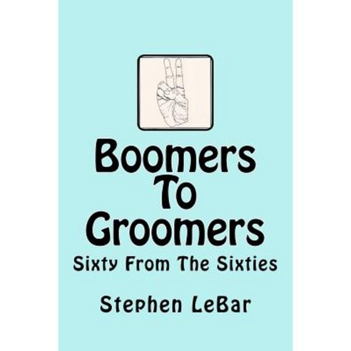 Boomers to Groomers: Sixty from the Sixties Paperback, Createspace Independent Publishing Platform