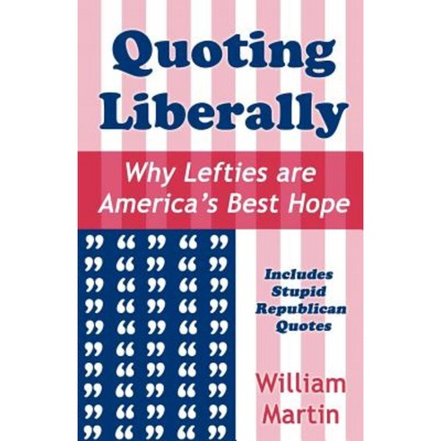 Quoting Liberally: Why Lefties Are America''s Best Hope Paperback, Sunbury Press, Inc.