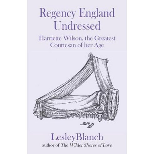 Regency England Undressed: Harriette Wilson the Greatest Courtesan of ...